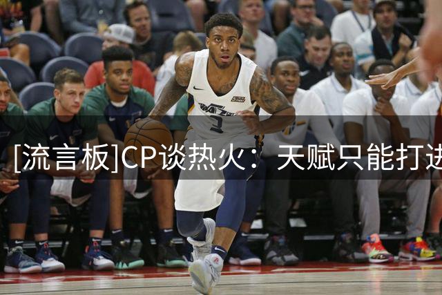 [流言板]CP谈热火：天赋只能打进季后赛，冠军阅历才是夺冠真正法宝